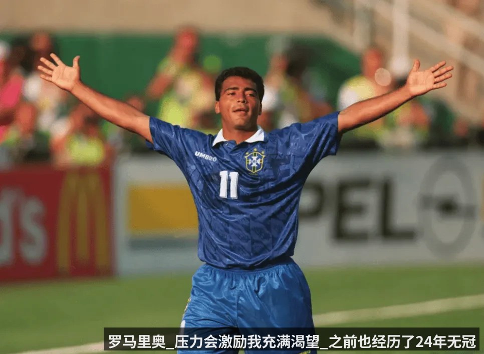 罗马里奥_压力会激励我充满渴望_之前也经历了24年无冠